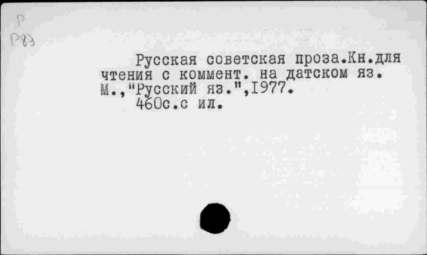 ﻿Русская советская проза.Кн.для чтения с коммент, на датском яз. И./‘Русский яз.”,1977.
4б0с.с ил.